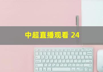 中超直播观看 24